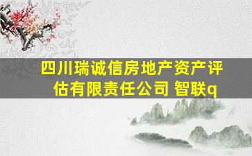 四川瑞诚信房地产资产评估有限责任公司 智联q